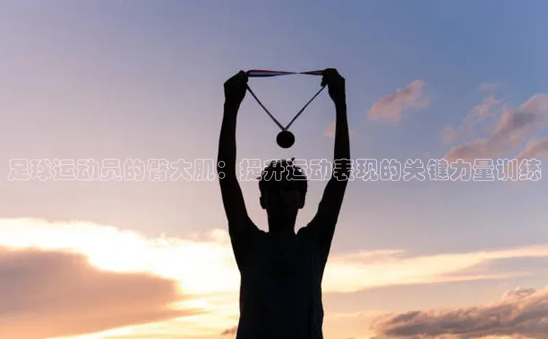 爱游戏ayx官网平台姚记科技足球运动员的臀大肌：提升运动表现的关键力量训练