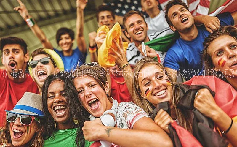 爱游戏全站app手机版官网中海达玩家必读：成为顶尖足球运动员的完整游戏攻略分享