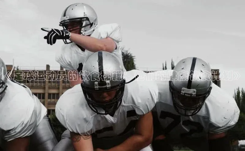 爱游戏登录入口网页版平台慧博云通《足球运动员的饮食秘籍：他们的健康饮食计划》