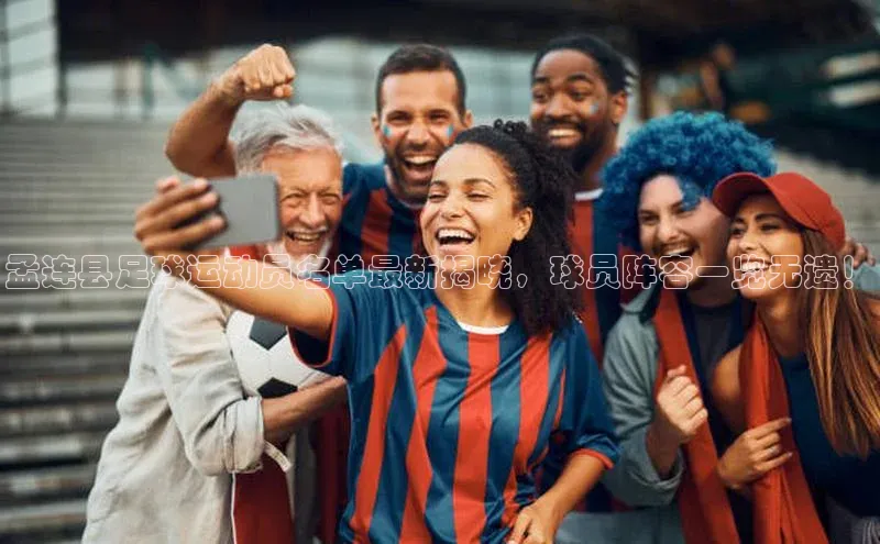 ayx中国官方网站轻美电器孟连县足球运动员名单最新揭晓，球员阵容一览无遗！