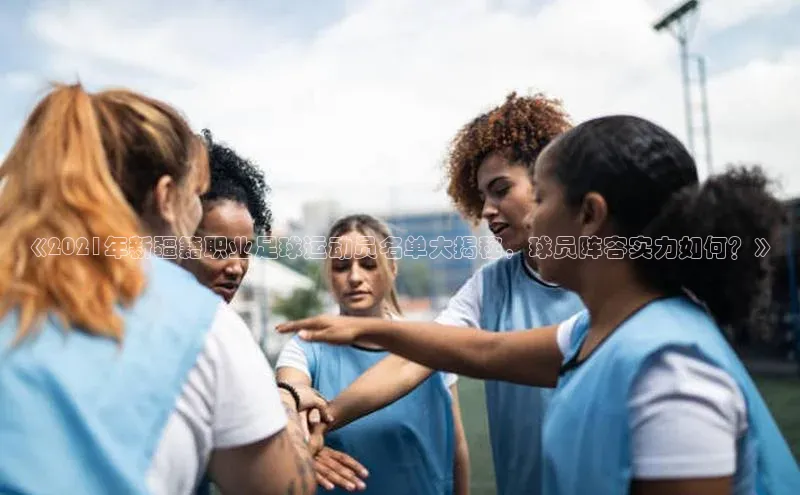 ayx官方体育入口爱慕股份《2021年新疆籍职业足球运动员名单大揭秘，球员阵容实力如何？》