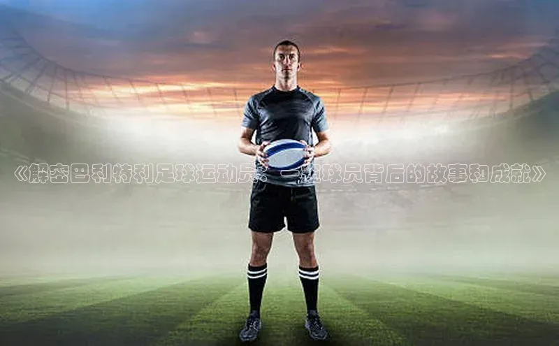 ayx中国官方网站百度百聘《解密巴利特利足球运动员：一窥球员背后的故事和成就》