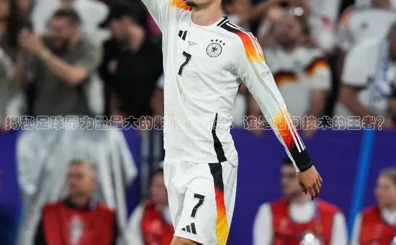ayx游戏官网入口壹网壹创揭秘足球界力量最大的射门运动员：谁是射门技术的王者？