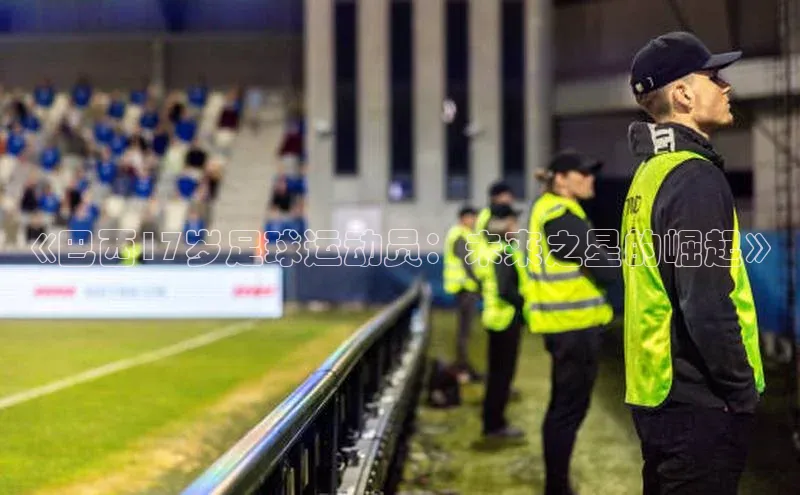 爱游戏中国官方网站百度营销中心《巴西17岁足球运动员：未来之星的崛起》