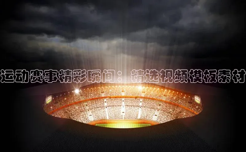 爱游戏全站app网页版中文在线运动赛事精彩瞬间：精选视频模板素材