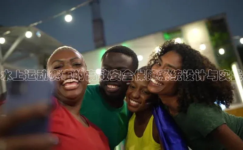 爱游戏全站app网页版华策影视水上运动赛事的高效安全保障系统设计与实践