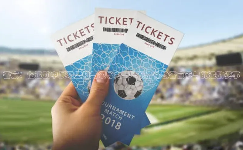 爱游戏ayx官网平台百度识图普京：在运动中展现坚韧与领导力——亲身体验普京参与的运动赛事