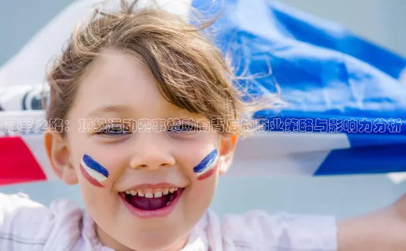 ayx爱游戏·官方网页颐驰 06冠军之路：顶级运动赛事赞助商背后的商业策略与影响力分析