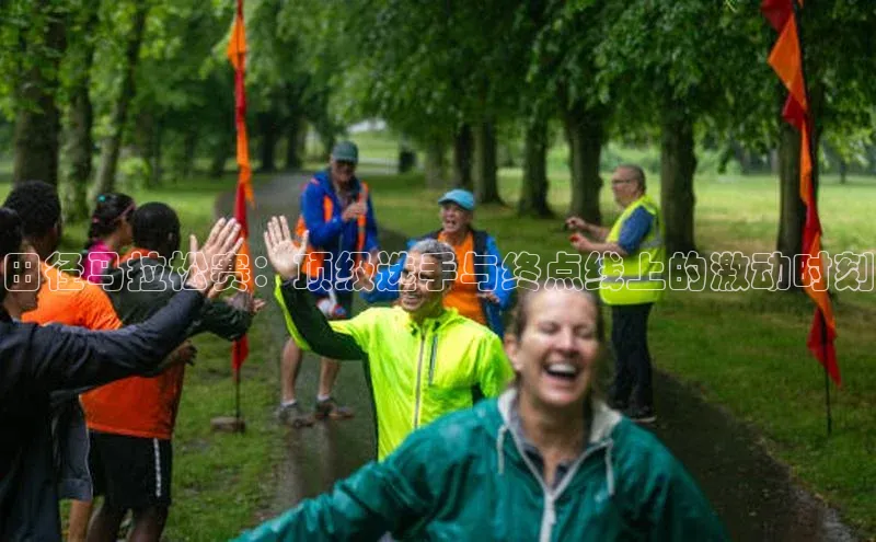 爱游戏app官网登录入口安装方法荣信文化田径马拉松赛：顶级选手与终点线上的激动时刻