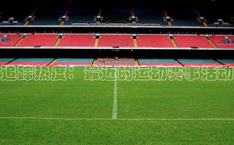 爱游戏官方网站入口登录百度信誉追踪热度：最近的运动赛事活动