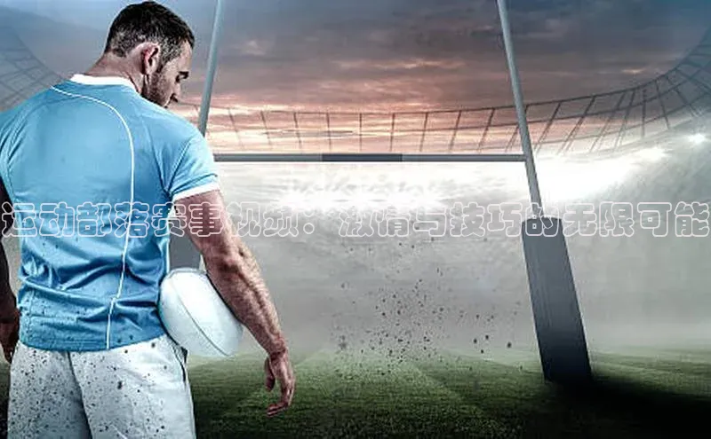 爱游试玩app下载文心一言运动部落赛事视频：激情与技巧的无限可能