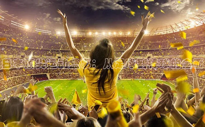 ayx爱游戏中国官方网站滴滴出行日本顶尖运动盛事：从足球到棒球的全面