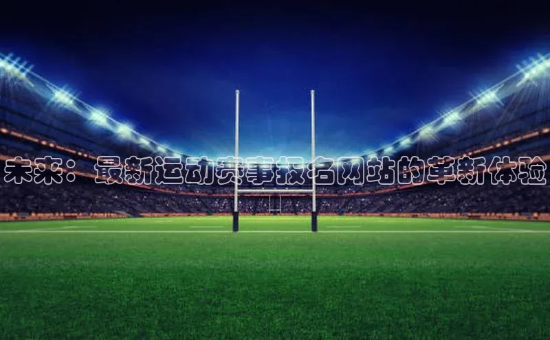 未来：最新运动赛事报名网站的革新体验