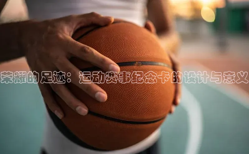 荣耀的足迹：运动赛事纪念卡的设计与意义