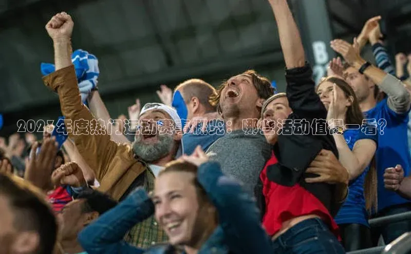 2023年度热门运动赛事概览：哪些活动值得一看？