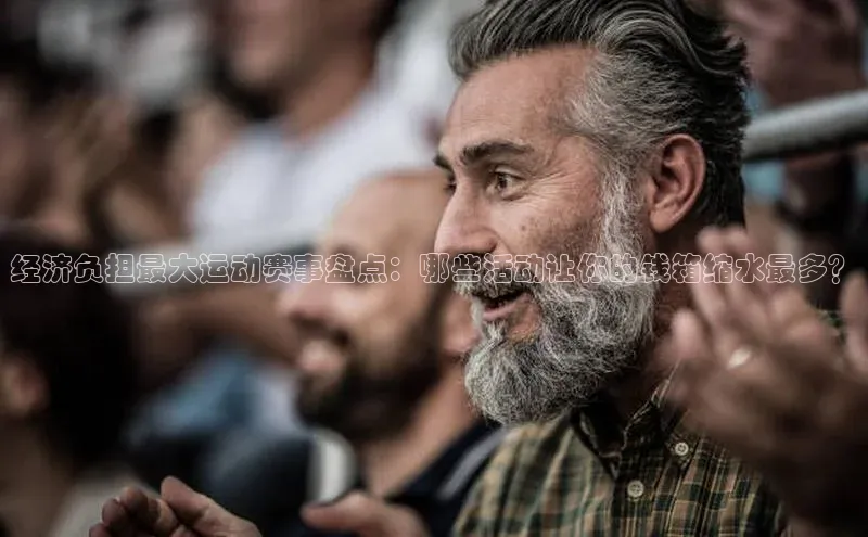经济负担最大运动赛事盘点：哪些活动让你的钱箱缩水最多？