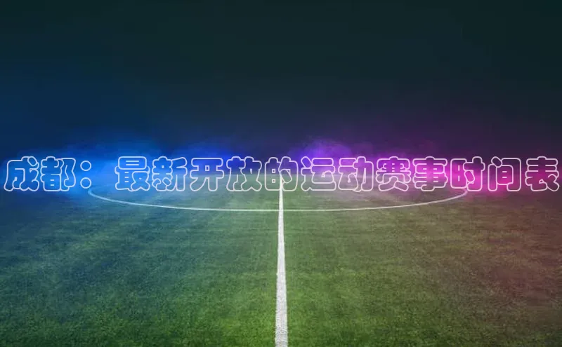 成都：最新开放的运动赛事时间表