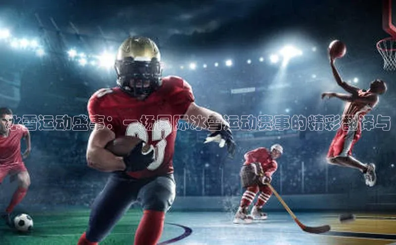 冰雪运动盛事：一场国际冰雪运动赛事的精彩翻译与