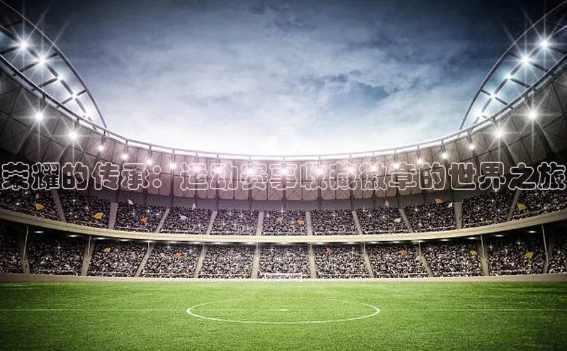 荣耀的传承：运动赛事收藏徽章的世界之旅