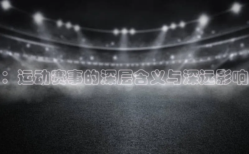 ：运动赛事的深层含义与深远影响