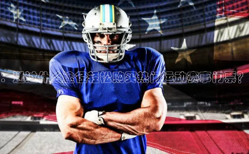 ：通过什么途径轻松购买热门运动赛事门票？