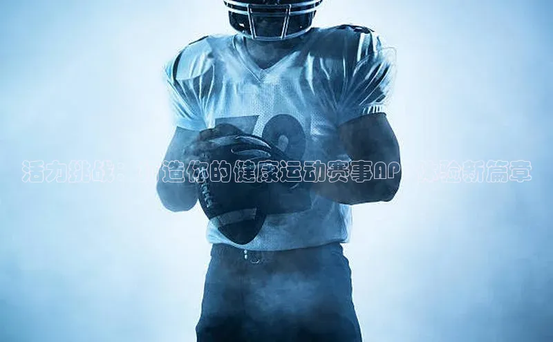 活力挑战：打造你的健康运动赛事APP体验新篇章