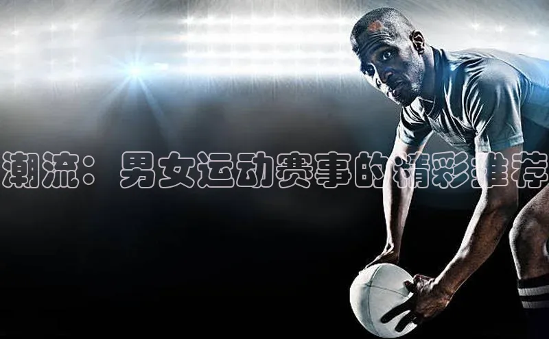 潮流：男女运动赛事的精彩推荐