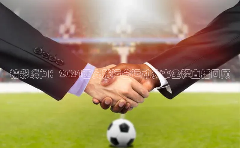 精彩瞬间：2024西安残运会运动赛事全程直播回顾