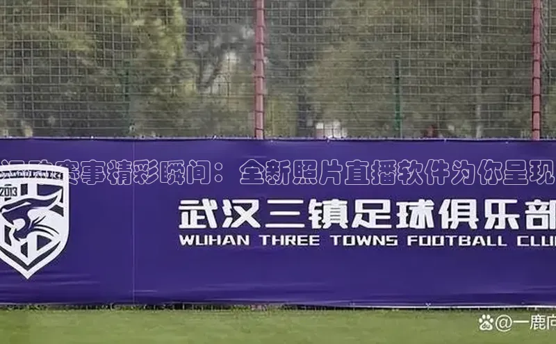 运动赛事精彩瞬间：全新照片直播软件为你呈现