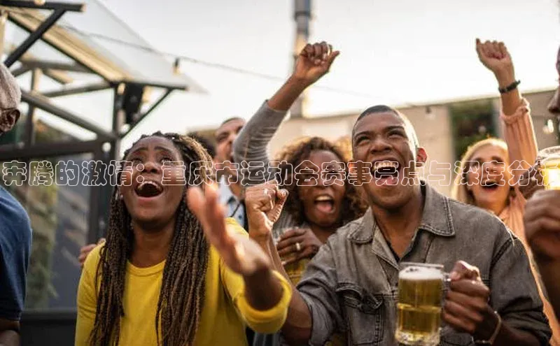 奔腾的激情：重庆市运动会赛事亮点与深度分析