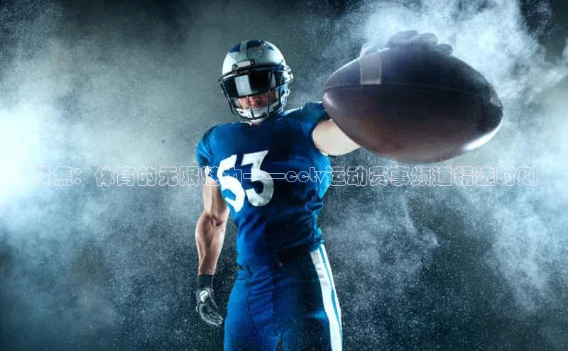 聚焦：体育的无限魅力——cctv运动赛事频道精选时刻