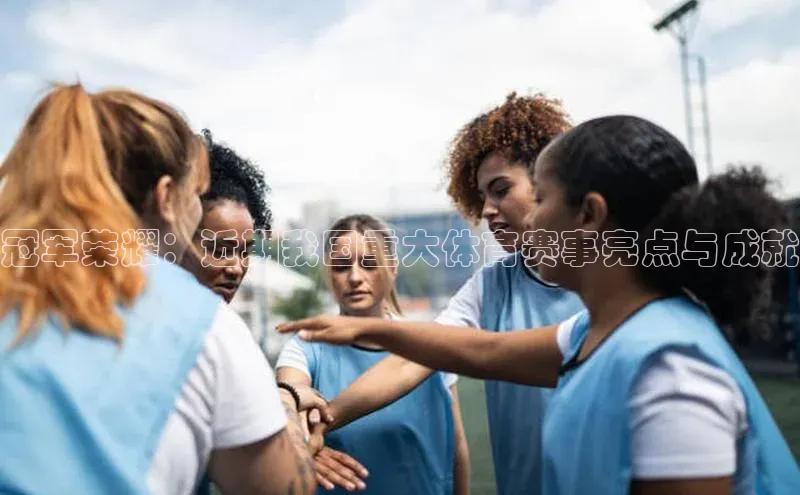 冠军荣耀：近期我国重大体育赛事亮点与成就