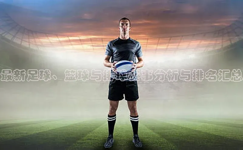最新足球、篮球与排球赛事分析与排名汇总