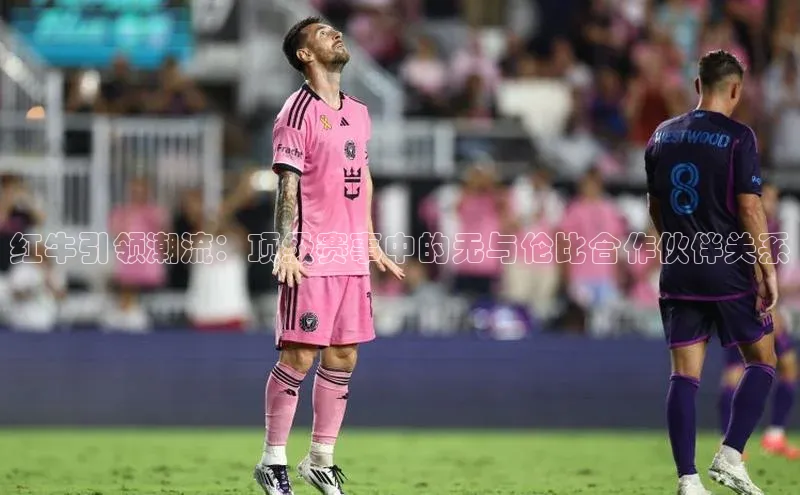 红牛引领潮流：顶级赛事中的无与伦比合作伙伴关系