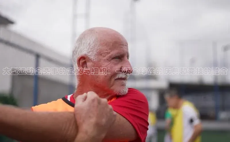 大型运动会赛事的定义与组织：一场全球性的庆典和竞技的融合