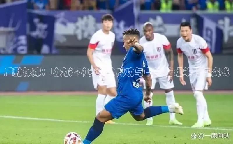 后勤保障：助力运动赛事的成功与卓越-管理策略与实践