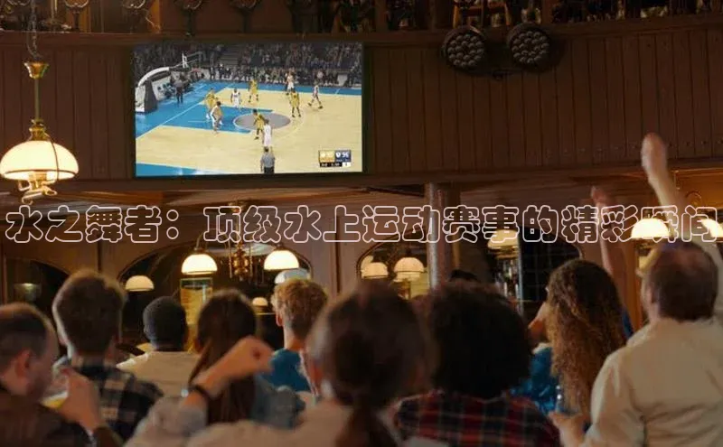 水之舞者：顶级水上运动赛事的精彩瞬间
