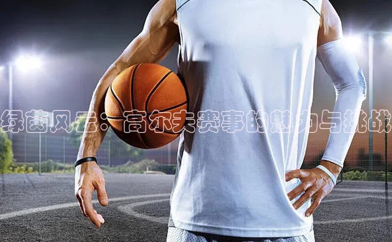 绿茵风云：高尔夫赛事的魅力与挑战