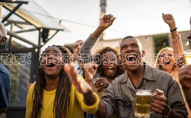 耐克：引领潮流的赛事级运动夹克