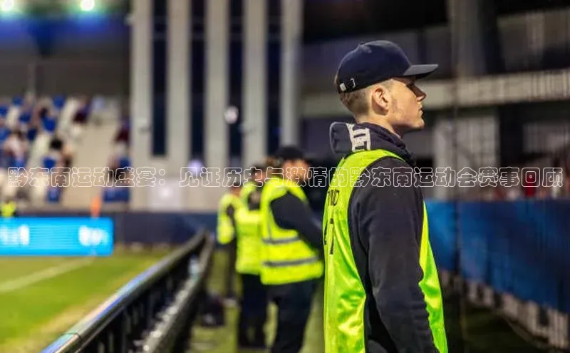 黔东南运动盛宴：见证历史与激情的黔东南运动会赛事回顾