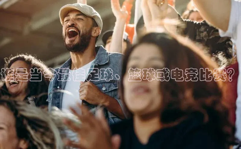 谁是当今最佳足球、篮球或电竞比赛？