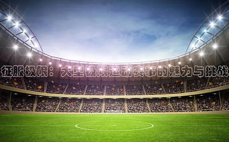 征服极限：大型极限运动赛事的魅力与挑战