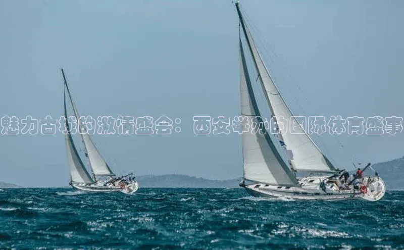 魅力古城的激情盛会：西安举办的国际体育盛事