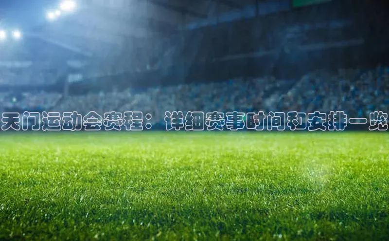 天门运动会赛程：详细赛事时间和安排一览