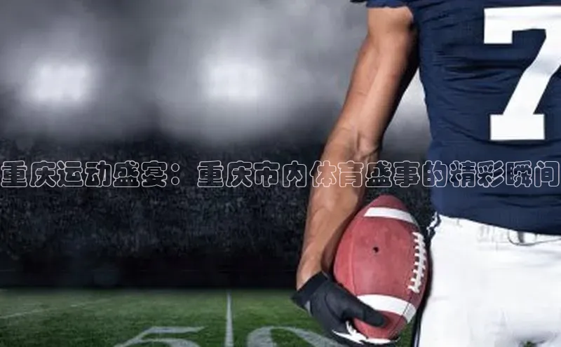 重庆运动盛宴：重庆市内体育盛事的精彩瞬间