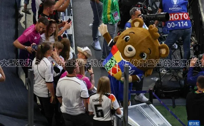 大型运动会赛事的定义与特点：一场体育盛宴的深度探讨