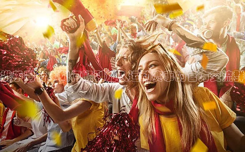 携手同行：如何顺利加入运动赛事的官方交流群