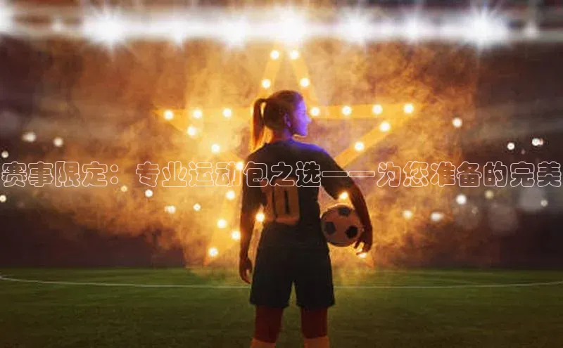赛事限定：专业运动包之选——为您准备的完美