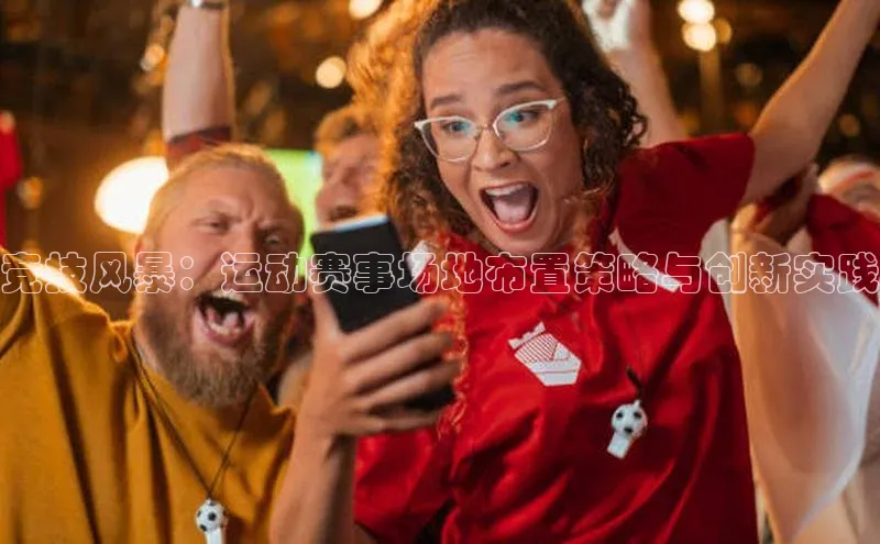 竞技风暴：运动赛事场地布置策略与创新实践