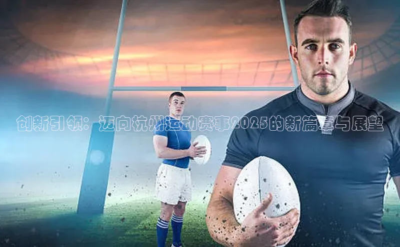 创新引领：迈向杭州运动赛事2025的新篇章与展望